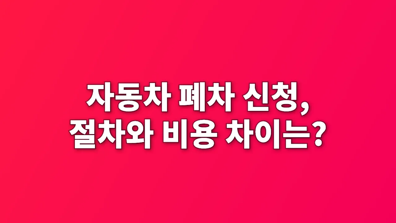자동차 폐차 신청, 절차와 비용 차이는?